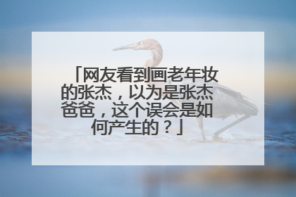网友看到画老年妆的张杰,以为是张杰爸爸,这个误会是如何产生的?