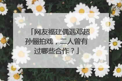 网友福建偶遇邓超孙俪拍戏,二人曾有过哪些合作?