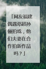 网友福建偶遇邓超孙俪拍戏,他们夫妻在合作拍新作品吗?