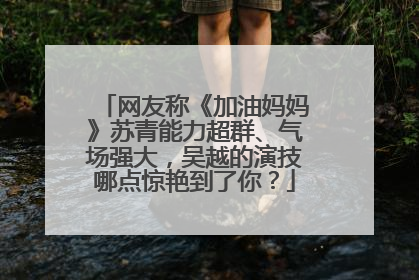 网友称《加油妈妈》苏青能力超群、气场强大,吴越的演技哪点惊艳到了你?