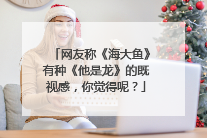 网友称《海大鱼》有种《他是龙》的既视感,你觉得呢?