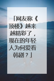 网友称《顶楼》越来越精彩了，现在的年轻人为何爱看韩剧？