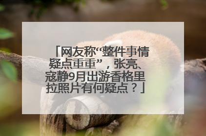 网友称“整件事情疑点重重”，张亮、寇静9月出游香格里拉照片有何疑点？