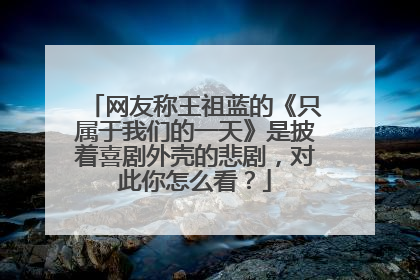 网友称王祖蓝的《只属于我们的一天》是披着喜剧外壳的悲剧,对此你怎么看?