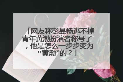 网友称彭昱畅逃不掉青年黄渤扮演者称号了，他是怎么一步步变为“黄渤”的？