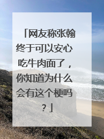 网友称张翰终于可以安心吃牛肉面了,你知道为什么会有这个梗吗?