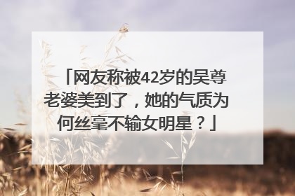 网友称被42岁的吴尊老婆美到了,她的气质为何丝毫不输女明星?