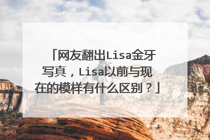 网友翻出Lisa金牙写真,Lisa以前与现在的模样有什么区别?