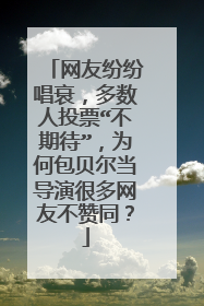网友纷纷唱衰，多数人投票“不期待”，为何包贝尔当导演很多网友不赞同？