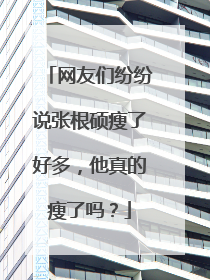 网友们纷纷说张根硕瘦了好多，他真的瘦了吗？