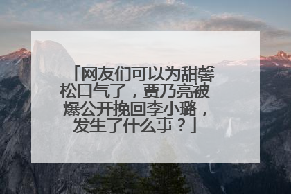网友们可以为甜馨松口气了,贾乃亮被爆公开挽回李小璐,发生了什么事?