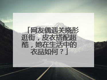 网友偶遇关晓彤逛街,皮衣搭配超酷,她在生活中的衣品如何?