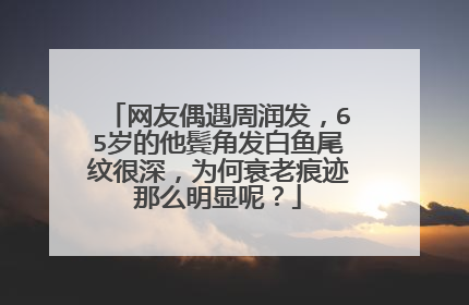 网友偶遇周润发,65岁的他鬓角发白鱼尾纹很深,为何衰老痕迹那么明显呢?