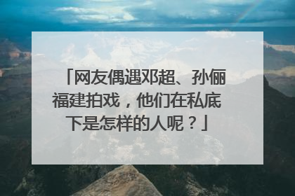 网友偶遇邓超、孙俪福建拍戏,他们在私底下是怎样的人呢?