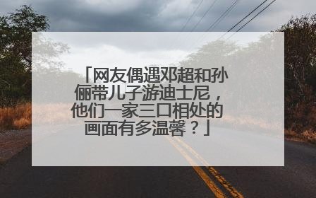 网友偶遇邓超和孙俪带儿子游迪士尼,他们一家三口相处的画面有多温馨?
