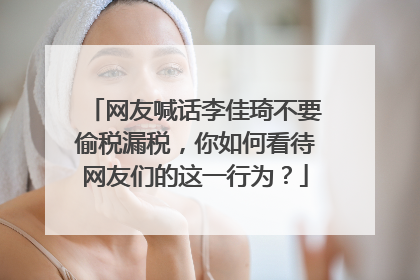 网友喊话李佳琦不要偷税漏税，你如何看待网友们的这一行为？