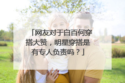 网友对于白百何穿搭大赞，明星穿搭是有专人负责吗？