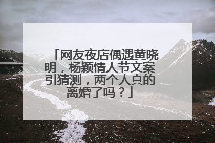 网友夜店偶遇黄晓明,杨颖情人节文案引猜测,两个人真的离婚了吗?