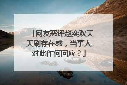 网友恶评赵奕欢天天刷存在感,当事人对此作何回应?