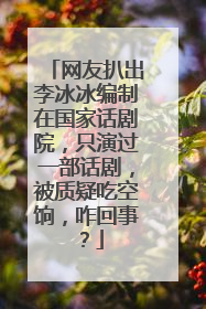 网友扒出李冰冰编制在国家话剧院,只演过一部话剧,被质疑吃空饷,咋回事?
