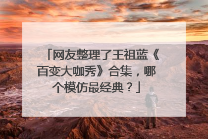 网友整理了王祖蓝《百变大咖秀》合集，哪个模仿最经典？