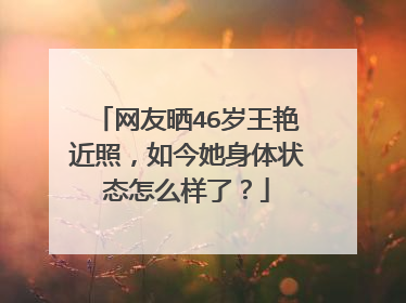 网友晒46岁王艳近照,如今她身体状态怎么样了?