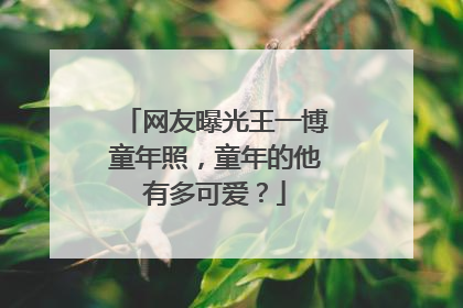 网友曝光王一博童年照，童年的他有多可爱？
