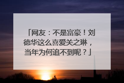 网友：不是富豪！刘德华这么喜爱关之琳，当年为何追不到呢？