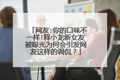 网友:你的口味不一样!释小龙新女友被曝光为何会引发网友这样的调侃？