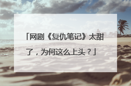 网剧《复仇笔记》太甜了,为何这么上头?