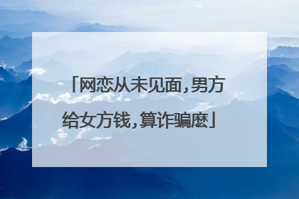 网恋从未见面,男方给女方钱,算诈骗麽