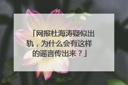网报杜海涛疑似出轨，为什么会有这样的谣言传出来？