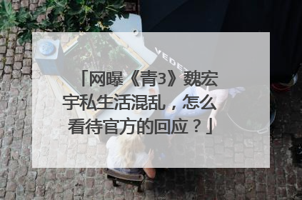 网曝《青3》魏宏宇私生活混乱,怎么看待官方的回应?