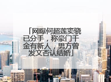 网曝何超莲窦骁已分手，称豪门千金有新人，男方曾发文否认结婚