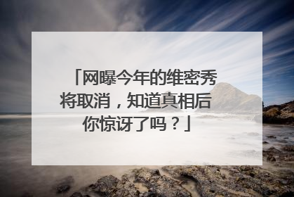 网曝今年的维密秀将取消,知道真相后你惊讶了吗?