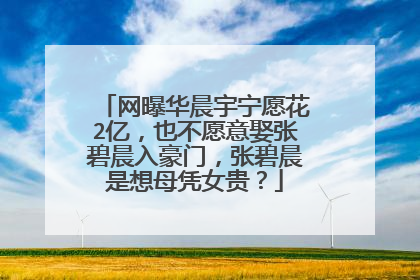 网曝华晨宇宁愿花2亿，也不愿意娶张碧晨入豪门，张碧晨是想母凭女贵？