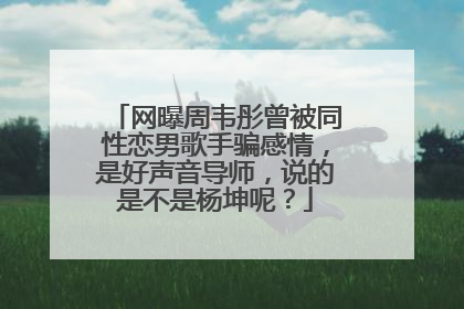 网曝周韦彤曾被同性恋男歌手骗感情,是好声音导师,说的是不是杨坤呢?