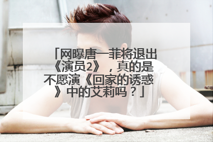 网曝唐一菲将退出《演员2》，真的是不愿演《回家的诱惑》中的艾莉吗？