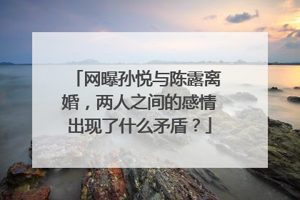 网曝孙悦与陈露离婚，两人之间的感情出现了什么矛盾？
