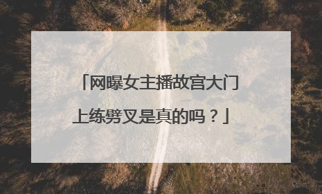 网曝女主播故宫大门上练劈叉是真的吗?