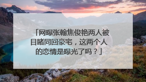 网曝张翰焦俊艳两人被目睹同回豪宅,这两个人的恋情是曝光了吗?