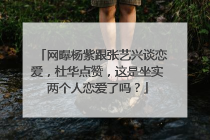 网曝杨紫跟张艺兴谈恋爱，杜华点赞，这是坐实两个人恋爱了吗？