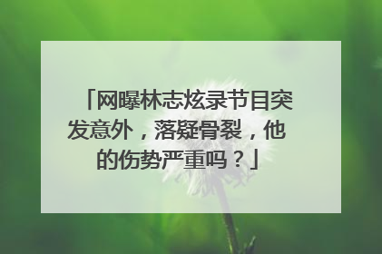 网曝林志炫录节目突发意外，落疑骨裂，他的伤势严重吗？