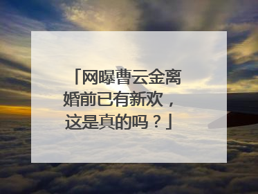 网曝曹云金离婚前已有新欢，这是真的吗？