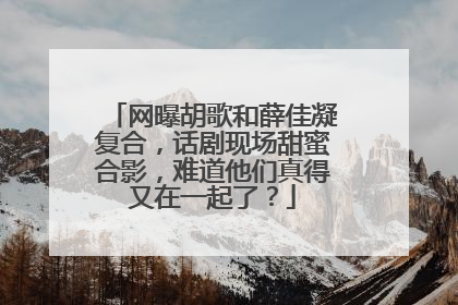 网曝胡歌和薛佳凝复合，话剧现场甜蜜合影，难道他们真得又在一起了？