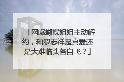 网曝蝴蝶姐姐主动解约,和罗志祥是真爱还是大难临头各自飞?
