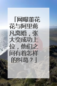 网曝董花花与阿里蒋凡离婚，张大奕成功上位，他们之间有着怎样的纠葛？