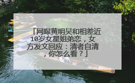 网曝黄明昊和相差近10岁女星姐弟恋，女方发文回应：清者自清，你怎么看？
