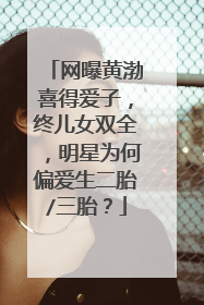 网曝黄渤喜得爱子,终儿女双全,明星为何偏爱生二胎/三胎?