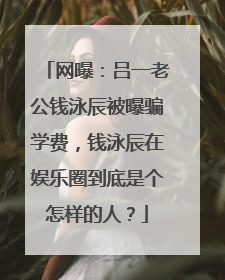网曝:吕一老公钱泳辰被曝骗学费,钱泳辰在娱乐圈到底是个怎样的人?
